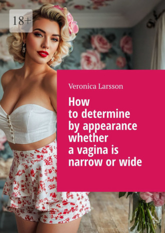 Обложка книги «How to determine by appearance whether a vagina is narrow or wide»