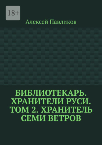Алексей Павликов. Библиотекарь. Хранители Руси. Том 2. Хранитель Семи Ветров