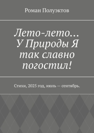 Роман Полуэктов. Лето-лето… У Природы Я так славно погостил! Стихи, 2025 год, июль – сентябрь.