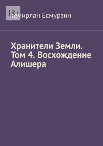 Темирлан Есмурзин. Хранители Земли. Том 4. Восхождение Алишера