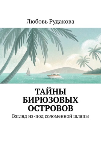 Обложка книги «Тайны бирюзовых островов. Взгляд из-под соломенной шляпы»