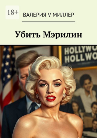 Валерия V Миллер. Убить Мэрилин. Голливуд, Кеннеди и игра на смерть