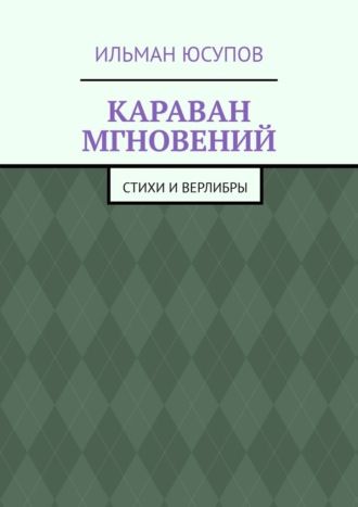 Ильман Юсупов. Караван мгновений. Стихи и верлибры
