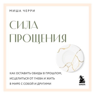 Обложка книги «Сила прощения. Как оставить обиды в прошлом, исцелиться от гнева и жить в мире с собой и другими»