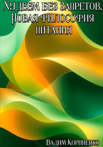 Вадим Михайлович Корниенко. Худеем без запретов. Новая философия питания