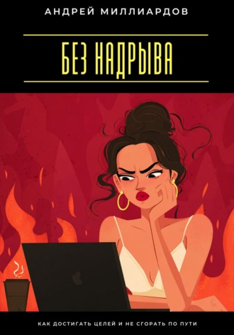Андрей Миллиардов. Без надрыва. Как достигать целей и не сгорать по пути