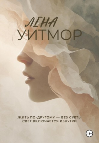 Лена Уитмор. Жить по-другому – без суеты. Свет включается изнутри