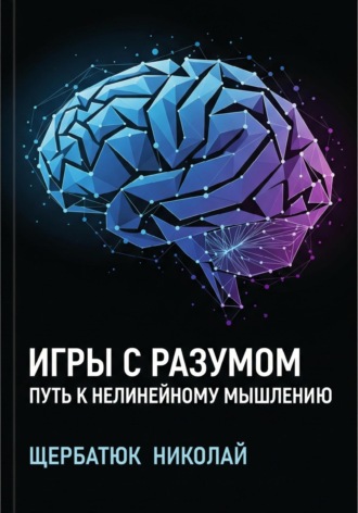 Николай Щербатюк. Игры с разумом: Путь к нелинейному мышлению