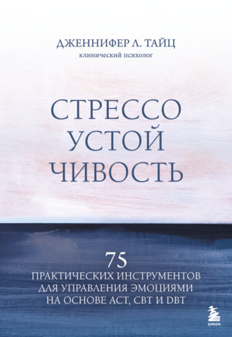 Обложка книги «Стрессоустойчивость. 75 практических инструментов для управления эмоциями на основе АСТ, CBT и DBT»