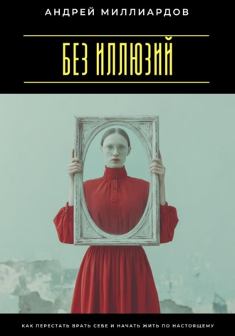 Обложка книги «Без иллюзий. Как перестать врать себе и начать жить по настоящему»