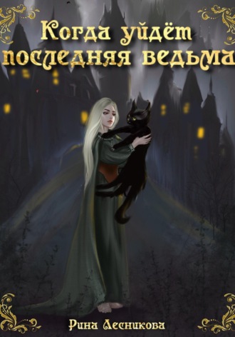Рина Лесникова. Когда уйдёт последняя ведьма
