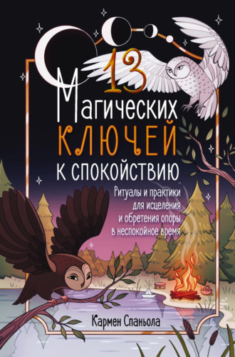 Обложка книги «13 магических ключей к спокойствию. Ритуалы и практики для исцеления и обретения опоры в неспокойное время»