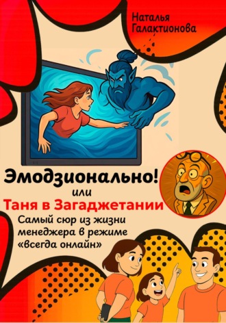 Наталья Галактионова. Эмодзионально! или Таня в Загаджетании: Самый сюр из жизни менеджера в режиме «всегда онлайн»