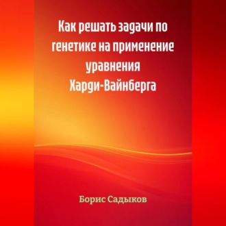 Обложка книги «Как решать задачи по генетике на применение уравнения Харди-Вайнберга»