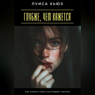 Обложка книги «Глубже, чем кажется. Как понять свои настоящие чувства»