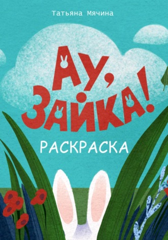 Татьяна Мячина. Ау, Зайка! Раскраска