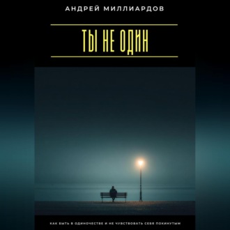 Обложка книги «Ты не один. Как быть в одиночестве и не чувствовать себя покинутым»