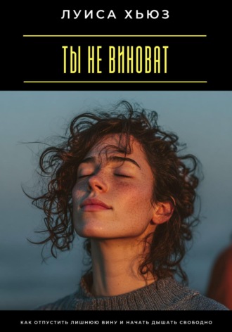 Обложка книги «Ты не виноват. Как отпустить лишнюю вину и начать дышать свободно»