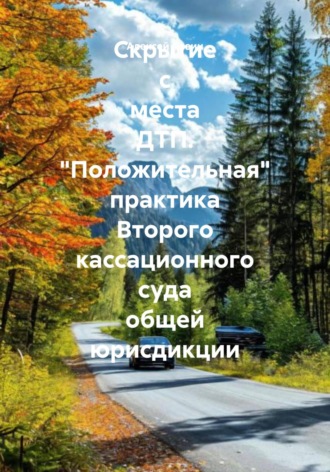 Обложка книги «Скрытие с места ДТП. «Положительная» практика Второго кассационного суда общей юрисдикции»