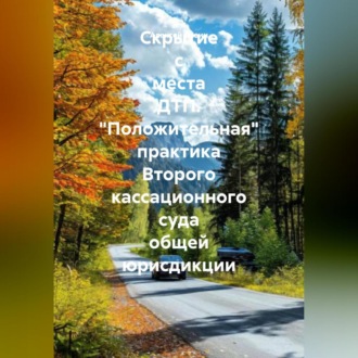 Обложка книги «Скрытие с места ДТП. «Положительная» практика Второго кассационного суда общей юрисдикции»