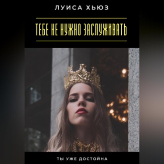 Обложка книги «Тебе не нужно заслуживать. Ты уже достойна»
