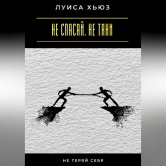 Обложка книги «Не спасай. Не тяни. Не теряй себя»