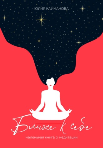 Обложка книги «Ближе к себе. Маленькая книга о медитации»