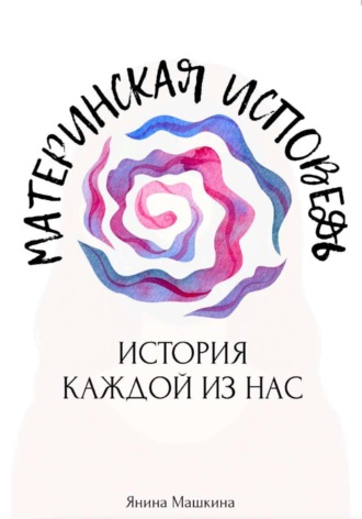 Материнская исповедь: история каждой из нас. Янина Машкина