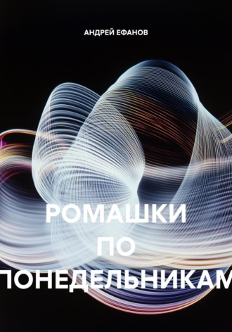 АНДРЕЙ ЕФАНОВ. РОМАШКИ ПО ПОНЕДЕЛЬНИКАМ
