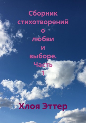 Обложка книги «Сборник стихотворений о любви и выборе. Часть 1»