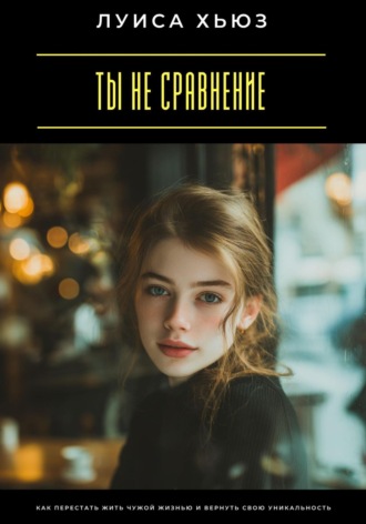 Обложка книги «Ты не сравнение. Как перестать жить чужой жизнью и вернуть свою уникальность»