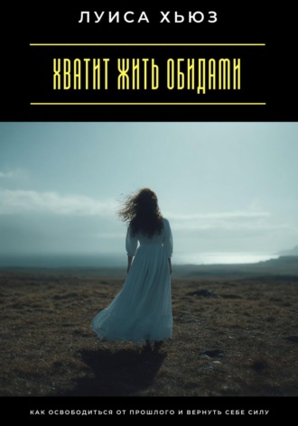 Обложка книги «Хватит жить обидами. Как освободиться от прошлого и вернуть себе силу»