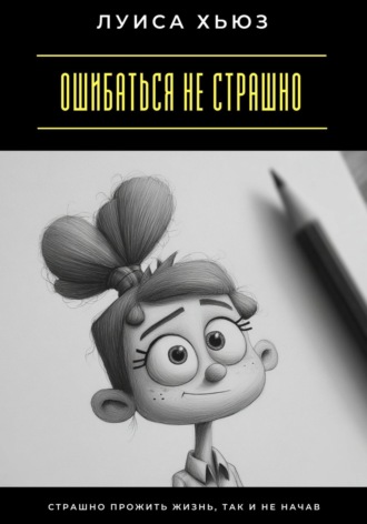 Обложка книги «Ошибаться не страшно. Страшно прожить жизнь, так и не начав»
