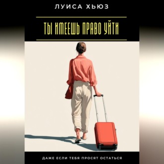 Обложка книги «Ты имеешь право уйти. Даже если тебя просят остаться»
