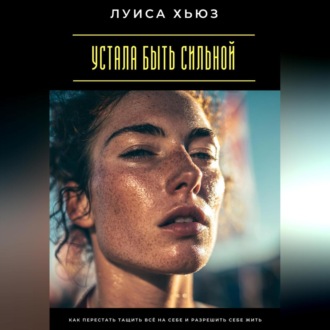 Обложка книги «Устала быть сильной. Как перестать тащить всё на себе и разрешить себе жить»
