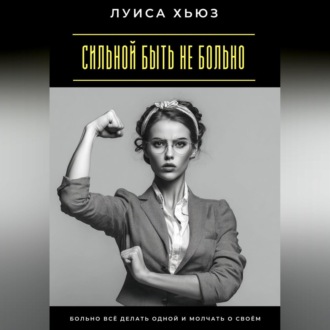 Обложка книги «Сильной быть не больно. Больно всё делать одной и молчать о своём»