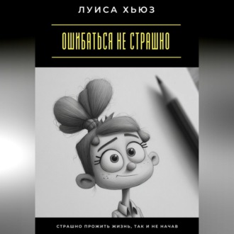 Обложка книги «Ошибаться не страшно. Страшно прожить жизнь, так и не начав»