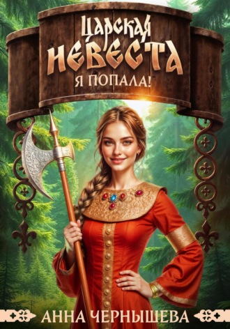 Анна Чернышева. Царская невеста. Я попала!