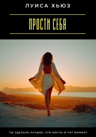 Обложка книги «Прости себя. Ты сделала лучшее, что могла в тот момент»