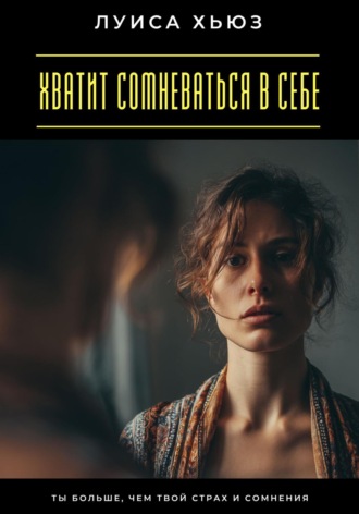 Обложка книги «Хватит сомневаться в себе. Ты больше, чем твой страх и сомнения»