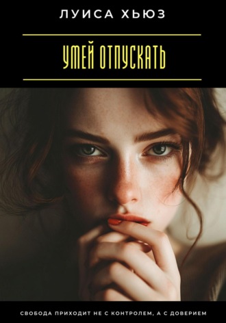 Обложка книги «Умей отпускать. Свобода приходит не с контролем, а с доверием»