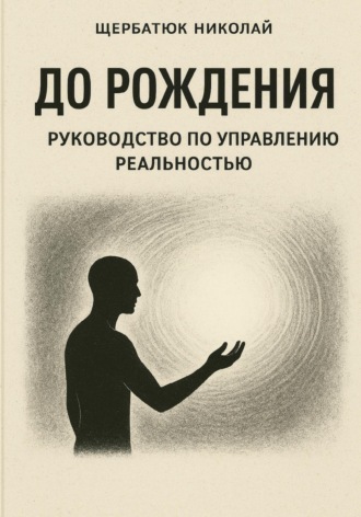 Николай Щербатюк. До рождения: Руководство по управлению реальностью