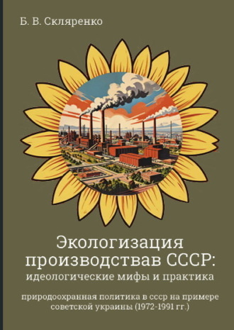 Обложка книги «Экологизация производства в СССР. Идеологические мифы и практика. (1972-1991 гг.)»