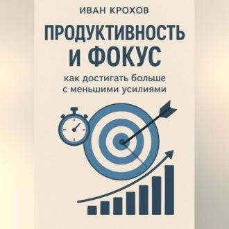 Обложка книги «Продуктивность и фокус: как достигать больше с меньшими усилиями»