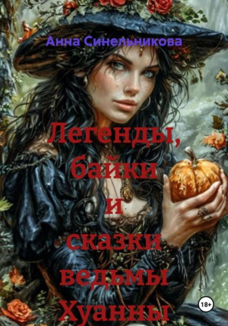 Анна Синельникова. Легенды, байки и сказки ведьмы Хуанны