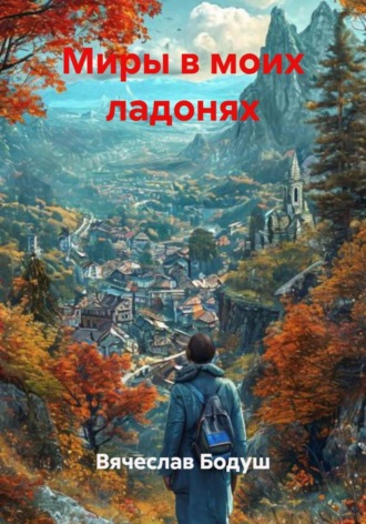 Вячеслав Бодуш. Миры в моих ладонях