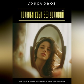 Обложка книги «Полюби себя без условий. Твоё тело и душа не обязаны быть идеальными»