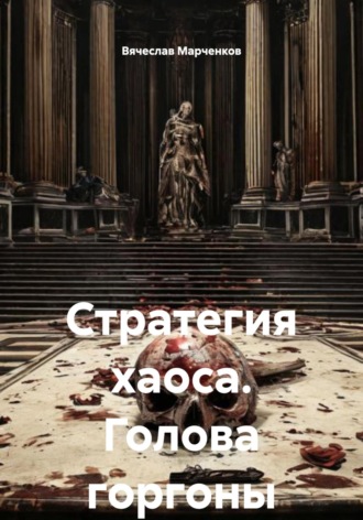Вячеслав Марченков. Стратегия хаоса. Голова горгоны