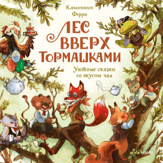 Обложка книги «Лес Вверх Тормашками. Уютные сказки со вкусом чая»