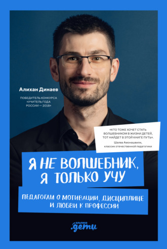 Алихан Динаев. Я не волшебник, я только учу. Педагогам о мотивации, дисциплине и любви к профессии